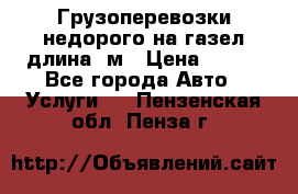 Грузоперевозки недорого на газел длина 4м › Цена ­ 250 - Все города Авто » Услуги   . Пензенская обл.,Пенза г.